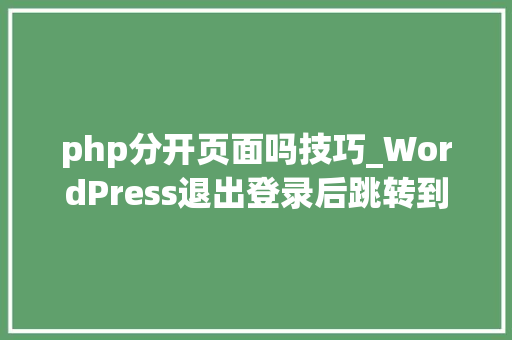 php分开页面吗技巧_WordPress退出登录后跳转到指定的页面