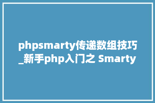 phpsmarty传递数组技巧_新手php入门之 Smarty模板简介及运用步骤