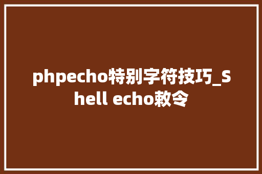 phpecho特别字符技巧_Shell echo敕令