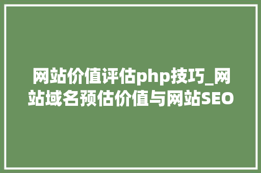 网站价值评估php技巧_网站域名预估价值与网站SEO数据的免费api接口