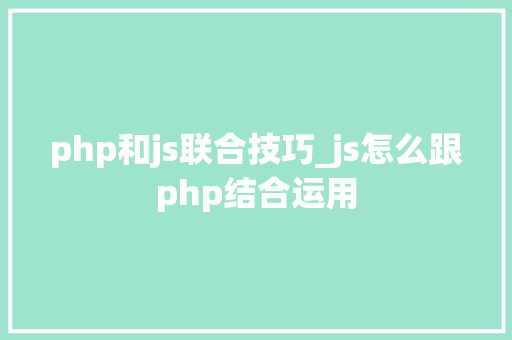 php和js联合技巧_js怎么跟php结合运用