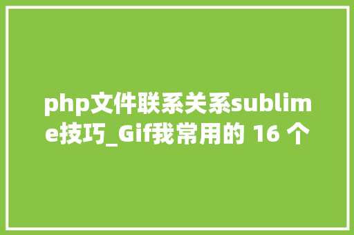 php文件联系关系sublime技巧_Gif我常用的 16 个 Sublime Text 快捷键