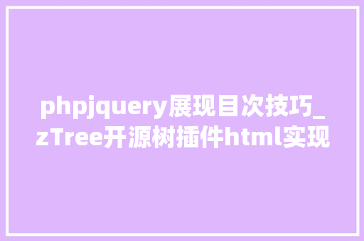phpjquery展现目次技巧_zTree开源树插件html实现树形目录结构的展示