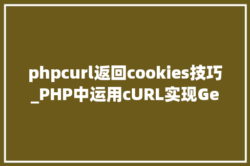 phpcurl返回cookies技巧_PHP中运用cURL实现Get和Post请求的方法最全
