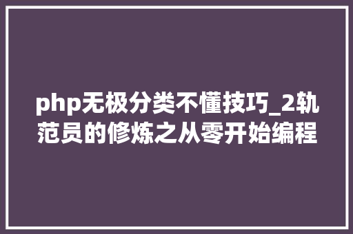 php无极分类不懂技巧_2轨范员的修炼之从零开始编程措辞简介与选择