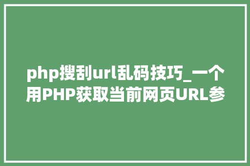 php搜刮url乱码技巧_一个用PHP获取当前网页URL参数的实例
