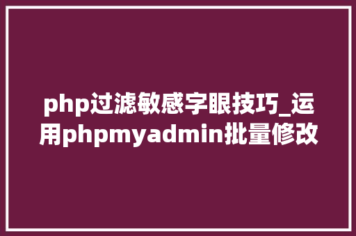 php过滤敏感字眼技巧_运用phpmyadmin批量修改WordPress等博客文章信息