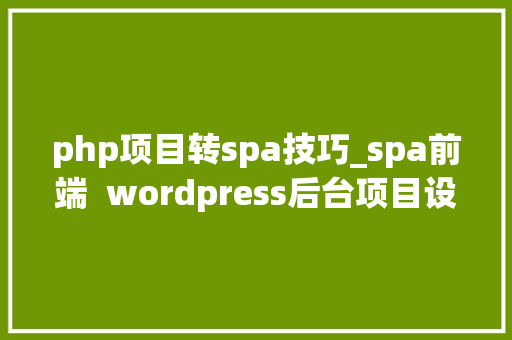 php项目转spa技巧_spa前端  wordpress后台项目设备nginx实战和静态本钱设备难点