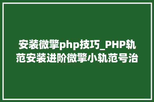 安装微擎php技巧_PHP轨范安装进阶微擎小轨范号治理系统安装