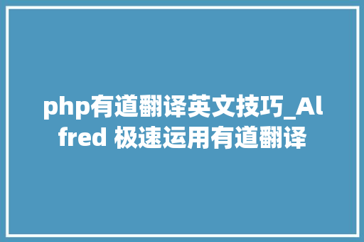 php有道翻译英文技巧_Alfred 极速运用有道翻译