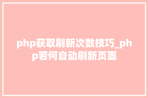 php获取刷新次数技巧_php若何自动刷新页面