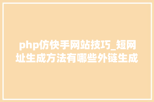 php仿快手网站技巧_短网址生成方法有哪些外链生成器哪些比较好用