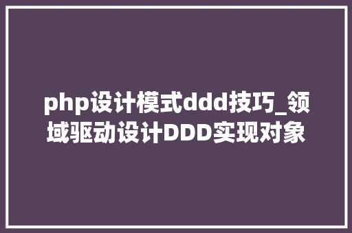 php设计模式ddd技巧_领域驱动设计DDD实现对象