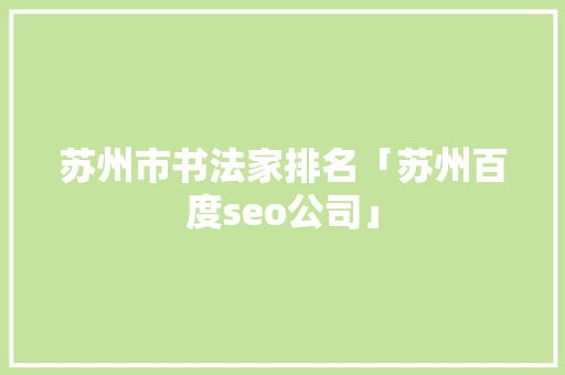 苏州市书法家排名「苏州百度seo公司」
