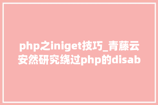 php之iniget技巧_青藤云安然研究绕过php的disable_functions上篇