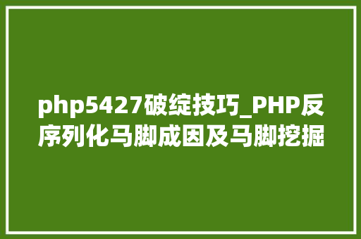 php5427破绽技巧_PHP反序列化马脚成因及马脚挖掘技巧与案例
