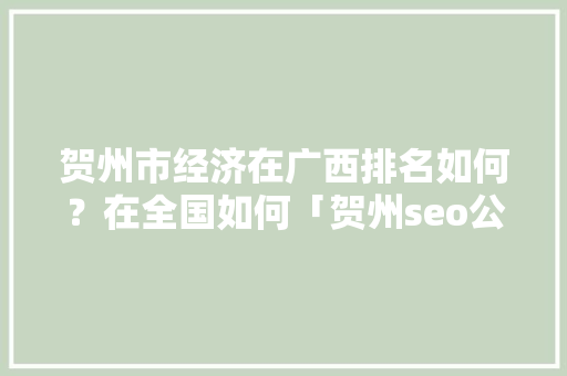 贺州市经济在广西排名如何？在全国如何「贺州seo公司」