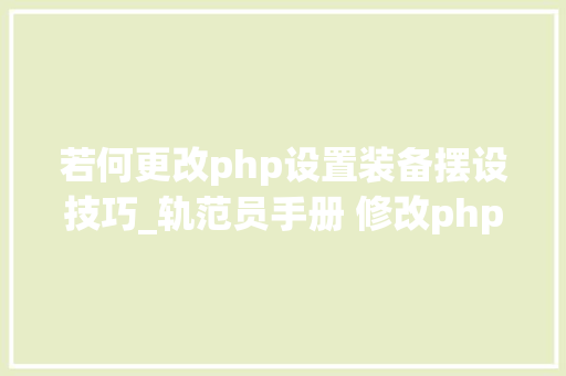 若何更改php设置装备摆设技巧_轨范员手册 修改phpini的几种方法