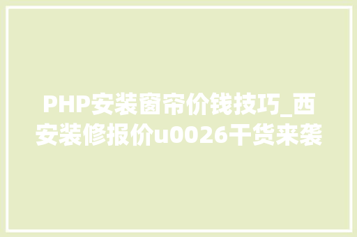 PHP安装窗帘价钱技巧_西安装修报价u0026干货来袭装修全包半包分别包括哪些