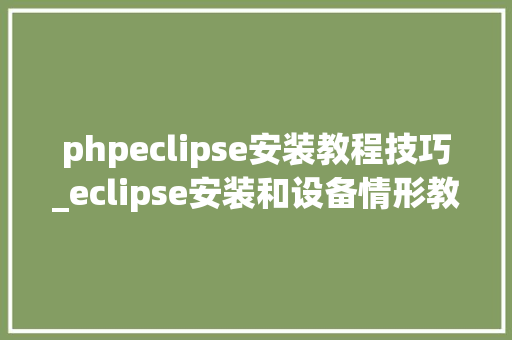 phpeclipse安装教程技巧_eclipse安装和设备情形教程图文详解