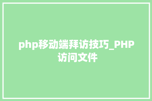 php移动端拜访技巧_PHP 访问文件
