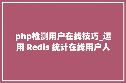 php检测用户在线技巧_运用 Redis 统计在线用户人数