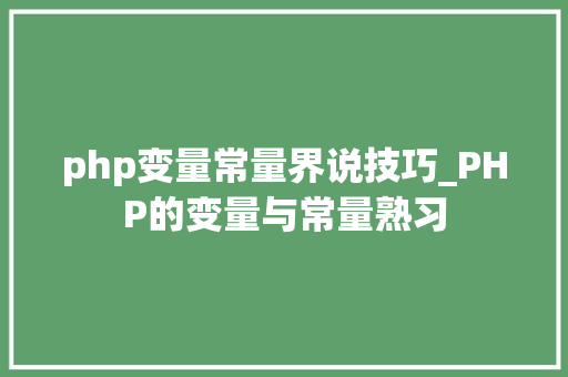 php变量常量界说技巧_PHP的变量与常量熟习