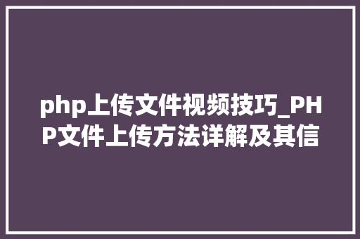 php上传文件视频技巧_PHP文件上传方法详解及其信息解析附视频