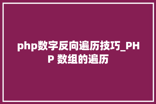 php数字反向遍历技巧_PHP 数组的遍历