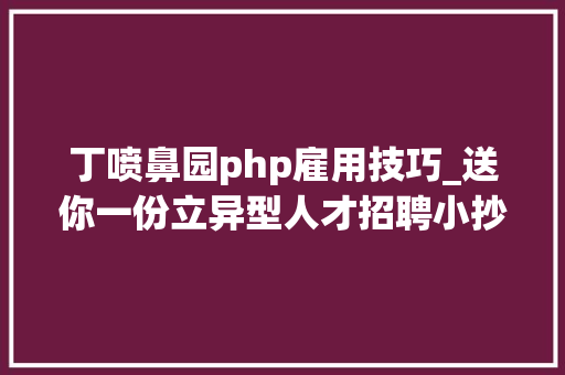 丁喷鼻园php雇用技巧_送你一份立异型人才招聘小抄