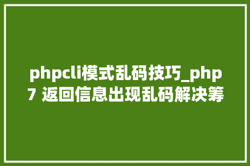 phpcli模式乱码技巧_php7 返回信息出现乱码解决筹划opcache缓存