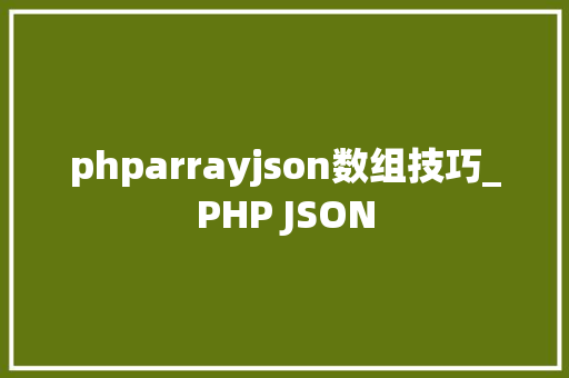 phparrayjson数组技巧_PHP JSON