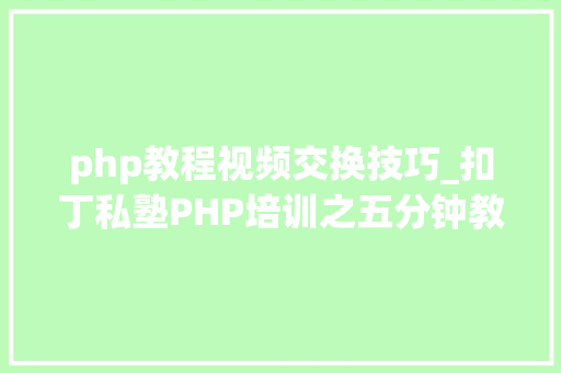 php教程视频交换技巧_扣丁私塾PHP培训之五分钟教你编写一个实时弹幕网站
