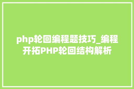 php轮回编程题技巧_编程开拓PHP轮回结构解析