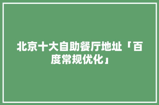 北京十大自助餐厅地址「百度常规优化」