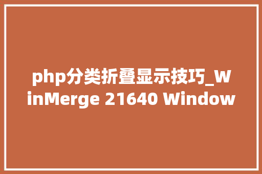 php分类折叠显示技巧_WinMerge 21640 Windows长进行视觉差异显示和合并的对象