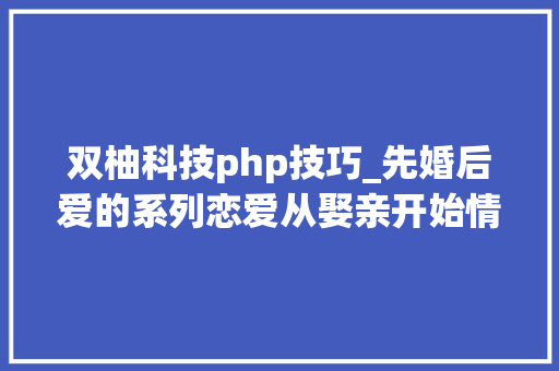 双柚科技php技巧_先婚后爱的系列恋爱从娶亲开始情不知所起一往而深