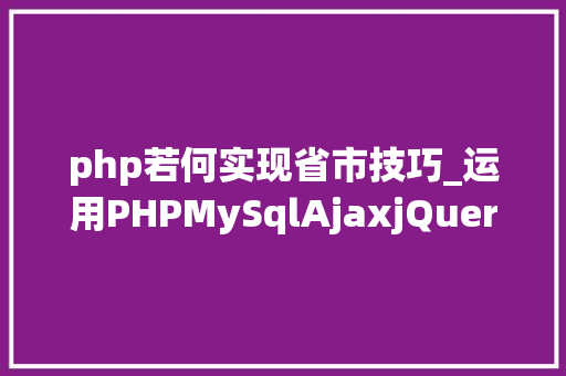 php若何实现省市技巧_运用PHPMySqlAjaxjQuery实现省市区三级联动功能