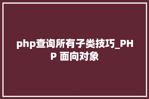 php查询所有子类技巧_PHP 面向对象
