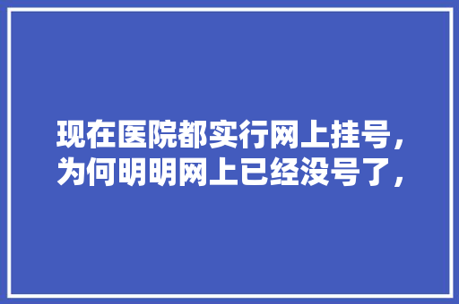 现在医院都实行网上挂号，为何明明网上已经没号了，而黄牛为何还能挂上号呢「遵化市网站优化」