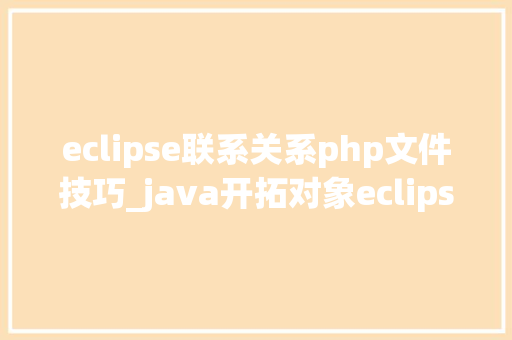 eclipse联系关系php文件技巧_java开拓对象eclipse的运用