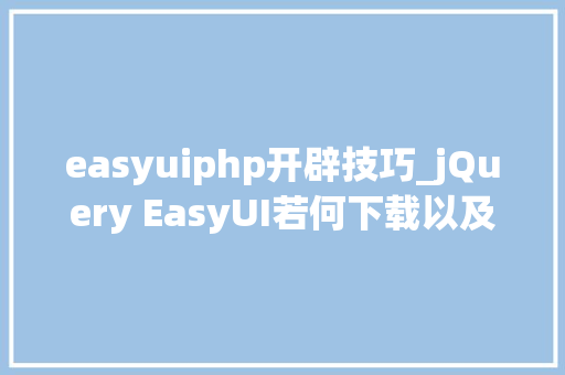easyuiphp开辟技巧_jQuery EasyUI若何下载以及运用