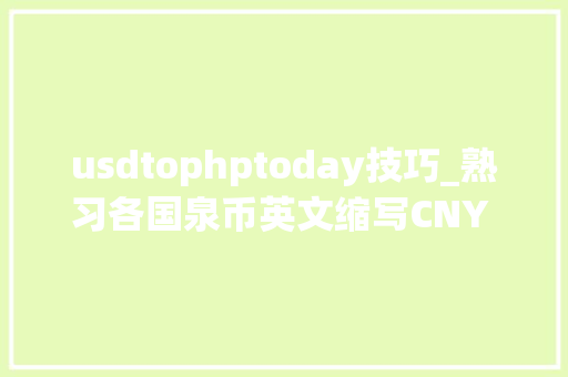usdtophptoday技巧_熟习各国泉币英文缩写CNY USD CAD AUD GBP