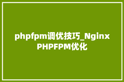 phpfpm调优技巧_NginxPHPFPM优化