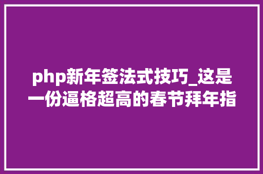 php新年签法式技巧_这是一份逼格超高的春节拜年指南附时下流行轨范措辞推荐