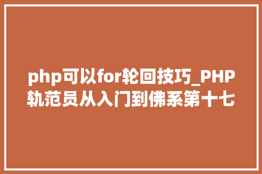 php可以for轮回技巧_PHP轨范员从入门到佛系第十七弹PHP 轮回For 轮回