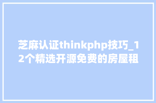 芝麻认证thinkphp技巧_12个精选开源免费的房屋租赁系统接私活创业拿去改改