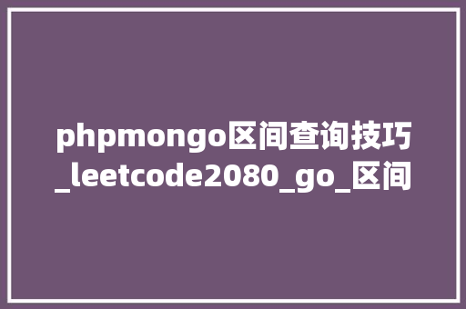 phpmongo区间查询技巧_leetcode2080_go_区间内查询数字的频率