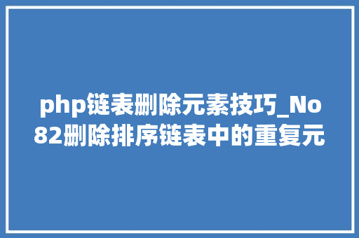 php链表删除元素技巧_No82删除排序链表中的重复元素 轨范员