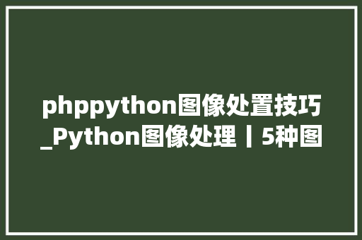 phppython图像处置技巧_Python图像处理丨5种图像处理特效